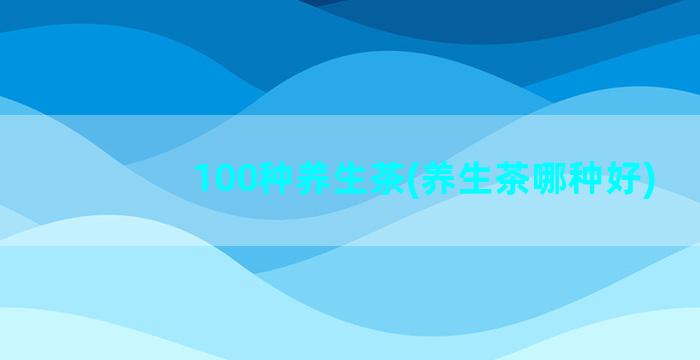 100种养生茶(养生茶哪种好)