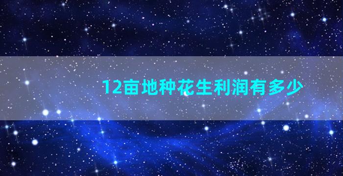 12亩地种花生利润有多少