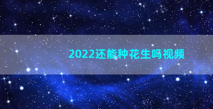 2022还能种花生吗视频