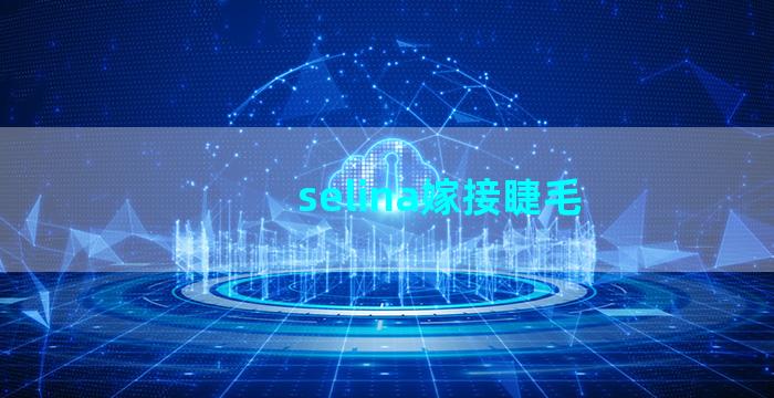 selina嫁接睫毛