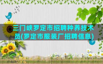 三门峡罗定市招聘种养技术员(罗定市服装厂招聘信息)