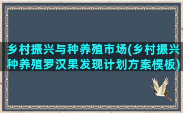 乡村振兴与种养殖市场(乡村振兴种养殖罗汉果发现计划方案模板)