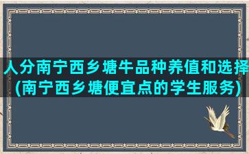 人分南宁西乡塘牛品种养值和选择(南宁西乡塘便宜点的学生服务)