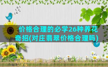 价格合理的必学26种养花奇招(对庄翡翠价格合理吗)