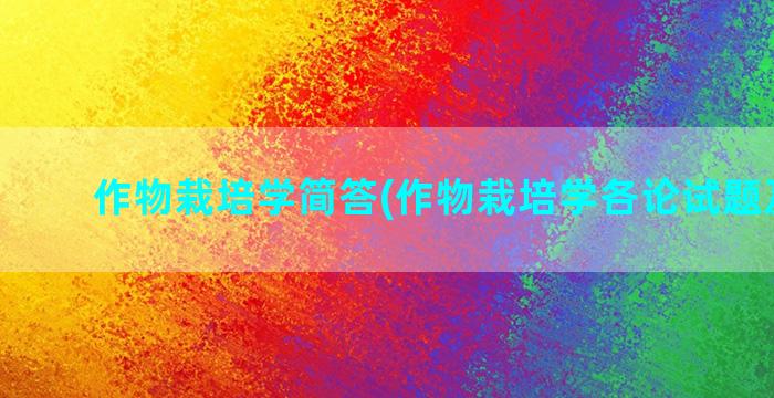 作物栽培学简答(作物栽培学各论试题及答案)