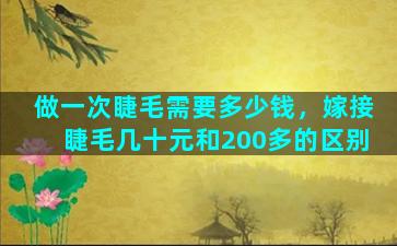 做一次睫毛需要多少钱，嫁接睫毛几十元和200多的区别