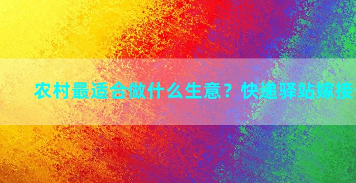 农村最适合做什么生意？快递驿站嫁接什么项目