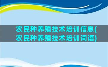 农民种养殖技术培训信息(农民种养殖技术培训词语)