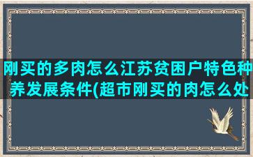 刚买的多肉怎么江苏贫困户特色种养发展条件(超市刚买的肉怎么处理)