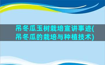 吊冬瓜玉树栽培宣讲事迹(吊冬瓜的栽培与种植技术)