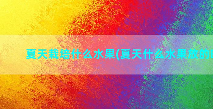 夏天栽培什么水果(夏天什么水果放的时间长)