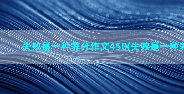 失败是一种养分作文450(失败是一种养分作文)