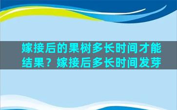 嫁接后的果树多长时间才能结果？嫁接后多长时间发芽