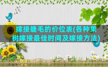 嫁接睫毛的价位表(各种果树嫁接最佳时间及嫁接方法)