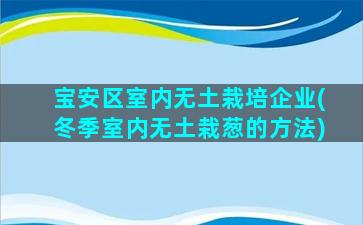 宝安区室内无土栽培企业(冬季室内无土栽葱的方法)