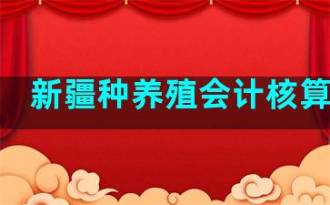 新疆种养殖会计核算科目