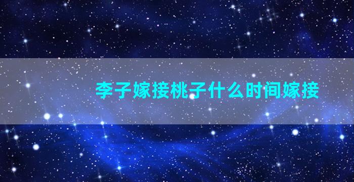 李子嫁接桃子什么时间嫁接