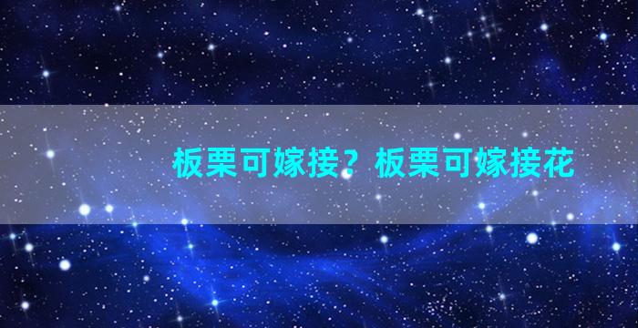 板栗可嫁接？板栗可嫁接花