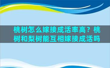 桃树怎么嫁接成活率高？桃树和梨树能互相嫁接成活吗