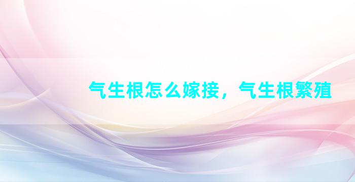 气生根怎么嫁接，气生根繁殖