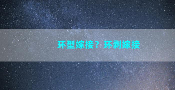 环型嫁接？环剥嫁接