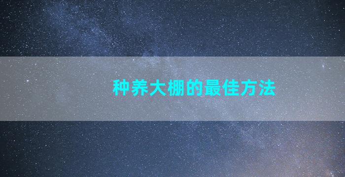 种养大棚的最佳方法