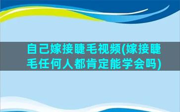 自己嫁接睫毛视频(嫁接睫毛任何人都肯定能学会吗)