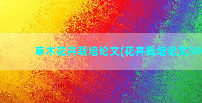 草木花卉栽培论文(花卉栽培论文3000字)