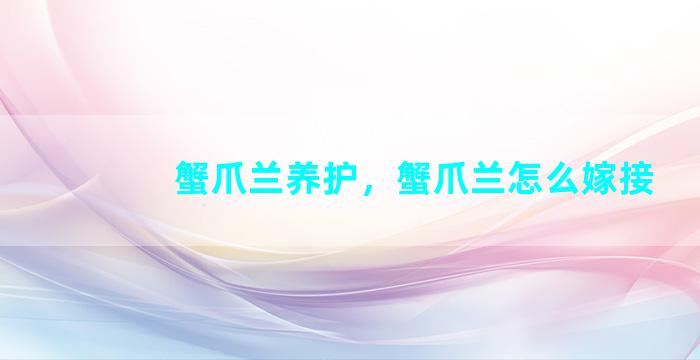 蟹爪兰养护，蟹爪兰怎么嫁接