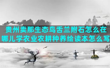 贵州卖那生态鸟舌兰附石怎么在哪儿学农业农耕种养绘读本怎么写