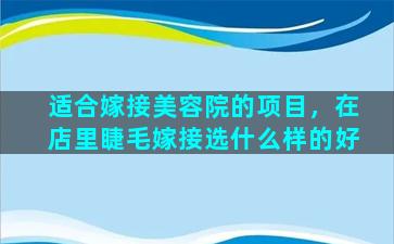 适合嫁接美容院的项目，在店里睫毛嫁接选什么样的好